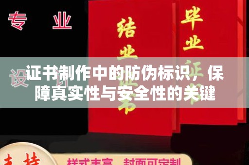 绵竹证书制作中的防伪标识，保障真实性与安全性的关键