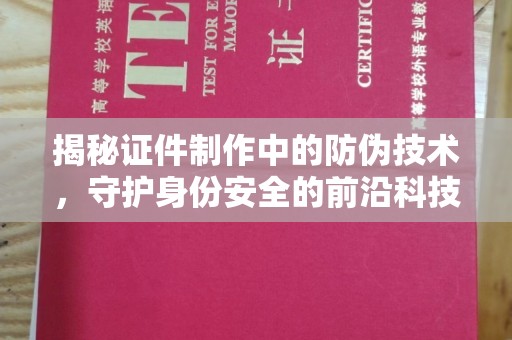 绵竹揭秘证件制作中的防伪技术，守护身份安全的前沿科技
