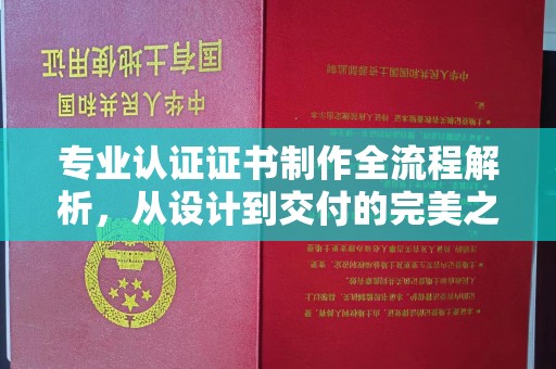 绵竹专业认证证书制作全流程解析，从设计到交付的完美之旅