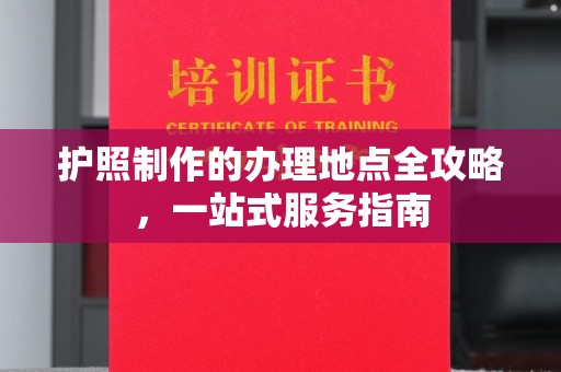 绵竹护照制作的办理地点全攻略，一站式服务指南