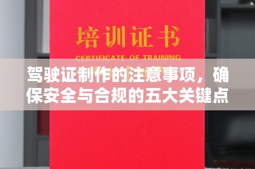 绵竹驾驶证制作的注意事项，确保安全与合规的五大关键点