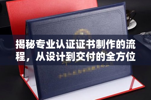 绵竹揭秘专业认证证书制作的流程，从设计到交付的全方位指南