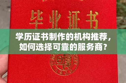 绵竹学历证书制作的机构推荐，如何选择可靠的服务商？