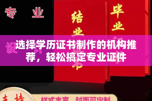 绵竹选择学历证书制作的机构推荐，轻松搞定专业证件