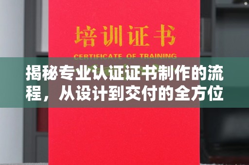 绵竹揭秘专业认证证书制作的流程，从设计到交付的全方位指南