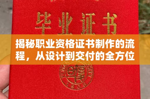 绵竹揭秘职业资格证书制作的流程，从设计到交付的全方位解析