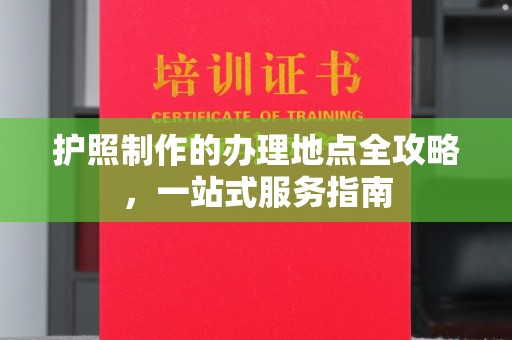 绵竹护照制作的办理地点全攻略，一站式服务指南
