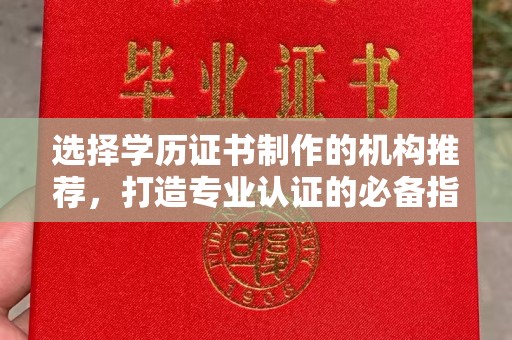 绵竹选择学历证书制作的机构推荐，打造专业认证的必备指南