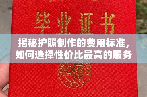 绵竹揭秘护照制作的费用标准，如何选择性价比最高的服务？