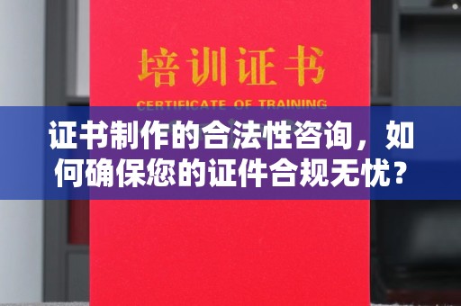 绵竹证书制作的合法性咨询，如何确保您的证件合规无忧？