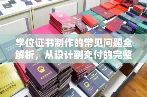 绵竹学位证书制作的常见问题全解析，从设计到交付的完整指南