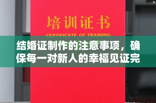 绵竹结婚证制作的注意事项，确保每一对新人的幸福见证完美无瑕