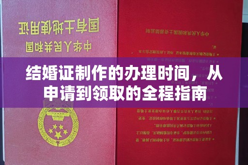 绵竹结婚证制作的办理时间，从申请到领取的全程指南