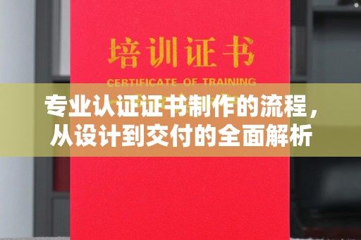 绵竹专业认证证书制作的流程，从设计到交付的全面解析