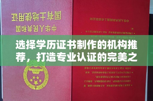 绵竹选择学历证书制作的机构推荐，打造专业认证的完美之选