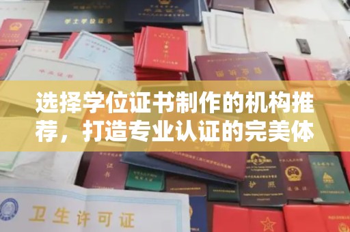 绵竹选择学位证书制作的机构推荐，打造专业认证的完美体验