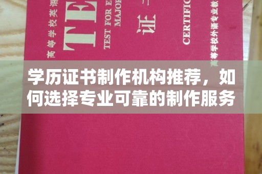 绵竹学历证书制作机构推荐，如何选择专业可靠的制作服务？