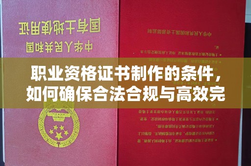 绵竹职业资格证书制作的条件，如何确保合法合规与高效完成