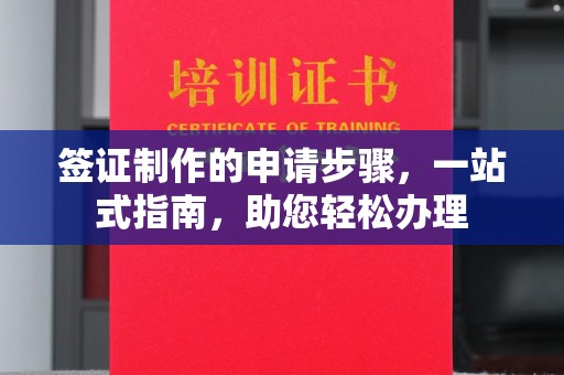 绵竹签证制作的申请步骤，一站式指南，助您轻松办理