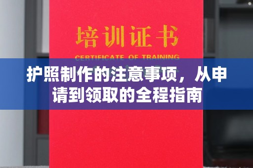 绵竹护照制作的注意事项，从申请到领取的全程指南