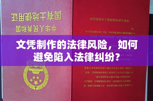 绵竹文凭制作的法律风险，如何避免陷入法律纠纷？