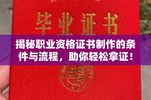 绵竹揭秘职业资格证书制作的条件与流程，助你轻松拿证！