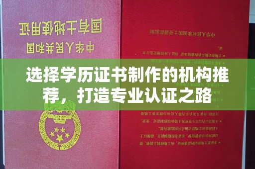 绵竹选择学历证书制作的机构推荐，打造专业认证之路