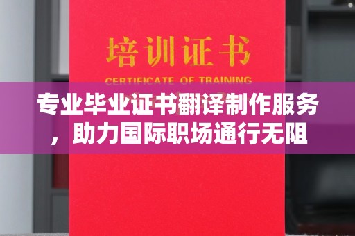 绵竹专业毕业证书翻译制作服务，助力国际职场通行无阻