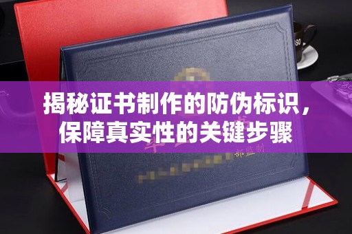 绵竹揭秘证书制作的防伪标识，保障真实性的关键步骤