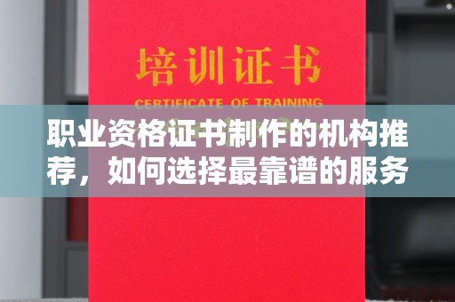 绵竹职业资格证书制作的机构推荐，如何选择最靠谱的服务商？